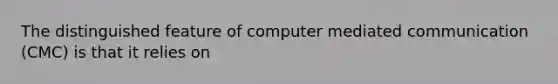 The distinguished feature of computer mediated communication (CMC) is that it relies on