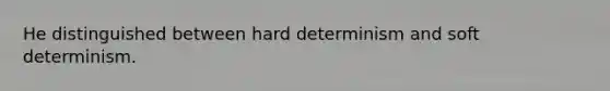 He distinguished between hard determinism and soft determinism.