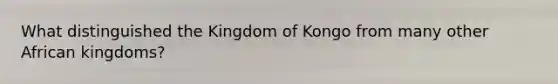 What distinguished the Kingdom of Kongo from many other African kingdoms?