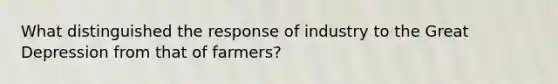 What distinguished the response of industry to the Great Depression from that of farmers?