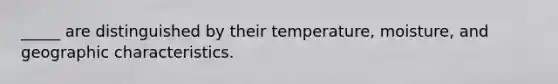 _____ are distinguished by their temperature, moisture, and geographic characteristics.