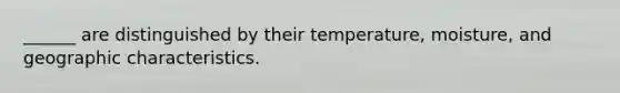 ______ are distinguished by their temperature, moisture, and geographic characteristics.