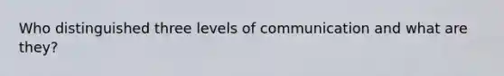 Who distinguished three levels of communication and what are they?