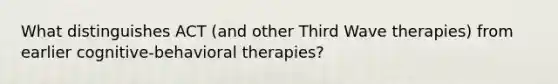 What distinguishes ACT (and other Third Wave therapies) from earlier cognitive-behavioral therapies?