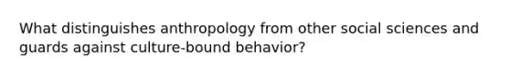 What distinguishes anthropology from other social sciences and guards against culture-bound behavior?