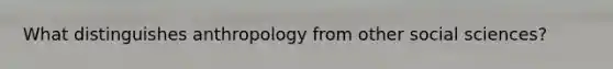 What distinguishes anthropology from other social sciences?