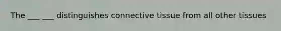 The ___ ___ distinguishes connective tissue from all other tissues