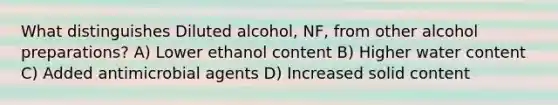 What distinguishes Diluted alcohol, NF, from other alcohol preparations? A) Lower ethanol content B) Higher water content C) Added antimicrobial agents D) Increased solid content