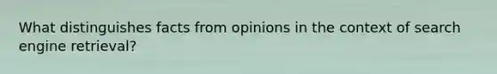 What distinguishes facts from opinions in the context of search engine retrieval?