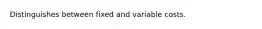 Distinguishes between fixed and variable costs.