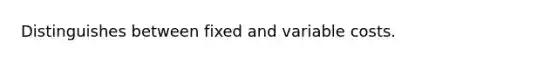 Distinguishes between fixed and variable costs.