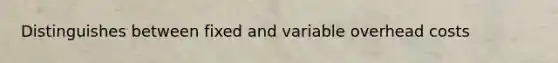 Distinguishes between fixed and variable overhead costs