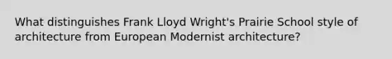 What distinguishes Frank Lloyd Wright's Prairie School style of architecture from European Modernist architecture?