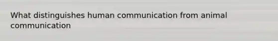 What distinguishes human communication from animal communication