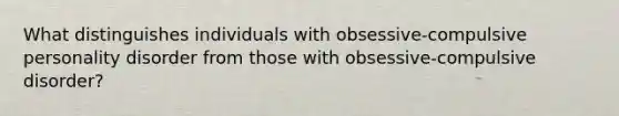 What distinguishes individuals with obsessive-compulsive personality disorder from those with obsessive-compulsive disorder?