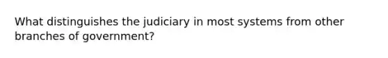 What distinguishes the judiciary in most systems from other branches of government?