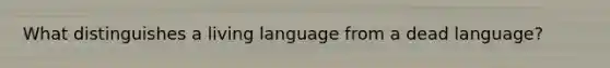 What distinguishes a living language from a dead language?