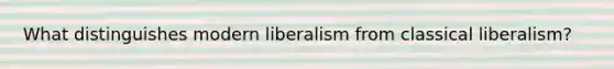 What distinguishes modern liberalism from classical liberalism?