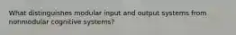 What distinguishes modular input and output systems from nonmodular cognitive systems?