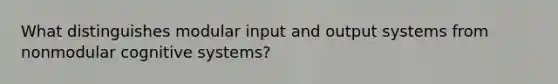 What distinguishes modular input and output systems from nonmodular cognitive systems?