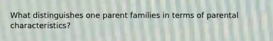 What distinguishes one parent families in terms of parental characteristics?