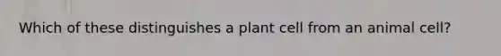 Which of these distinguishes a plant cell from an animal cell?