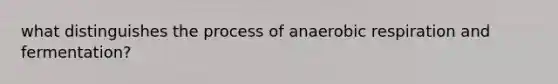 what distinguishes the process of anaerobic respiration and fermentation?