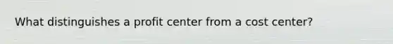 What distinguishes a profit center from a cost center?