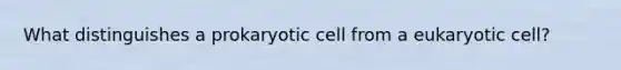 What distinguishes a prokaryotic cell from a eukaryotic cell?