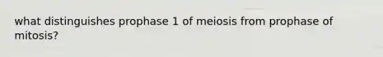 what distinguishes prophase 1 of meiosis from prophase of mitosis?