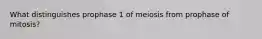 What distinguishes prophase 1 of meiosis from prophase of mitosis?