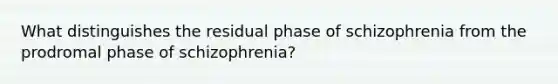 What distinguishes the residual phase of schizophrenia from the prodromal phase of schizophrenia?