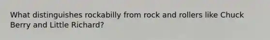 What distinguishes rockabilly from <a href='https://www.questionai.com/knowledge/kWUPUBaAh4-rock-and-roll' class='anchor-knowledge'>rock and roll</a>ers like Chuck Berry and Little Richard?