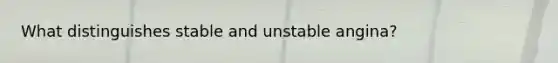 What distinguishes stable and unstable angina?