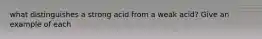 what distinguishes a strong acid from a weak acid? Give an example of each