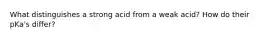 What distinguishes a strong acid from a weak acid? How do their pKa's differ?