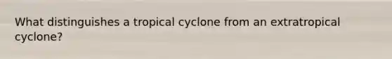 What distinguishes a tropical cyclone from an extratropical cyclone?