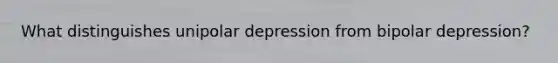 What distinguishes unipolar depression from bipolar depression?