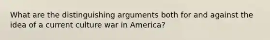 What are the distinguishing arguments both for and against the idea of a current culture war in America?