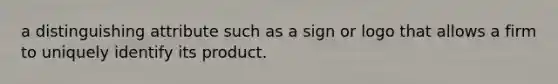 a distinguishing attribute such as a sign or logo that allows a firm to uniquely identify its product.