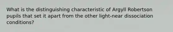 What is the distinguishing characteristic of Argyll Robertson pupils that set it apart from the other light-near dissociation conditions?