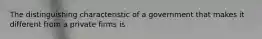 The distinguishing characteristic of a government that makes it different from a private firms is