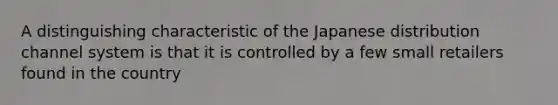 A distinguishing characteristic of the Japanese distribution channel system is that it is controlled by a few small retailers found in the country