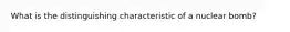 What is the distinguishing characteristic of a nuclear bomb?