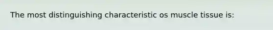 The most distinguishing characteristic os muscle tissue is: