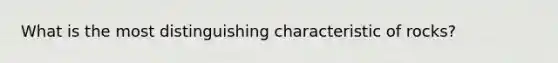 What is the most distinguishing characteristic of rocks?