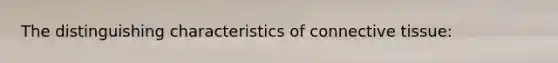 The distinguishing characteristics of <a href='https://www.questionai.com/knowledge/kYDr0DHyc8-connective-tissue' class='anchor-knowledge'>connective tissue</a>: