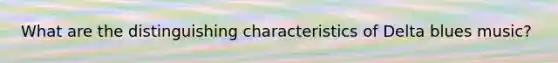 What are the distinguishing characteristics of Delta blues music?