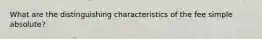 What are the distinguishing characteristics of the fee simple absolute?