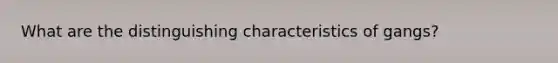 What are the distinguishing characteristics of gangs?